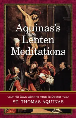 Akvinského pôstne meditácie: J.: 40 dní s anjelským doktorom - Aquinas's Lenten Meditations: 40 Days with the Angelic Doctor