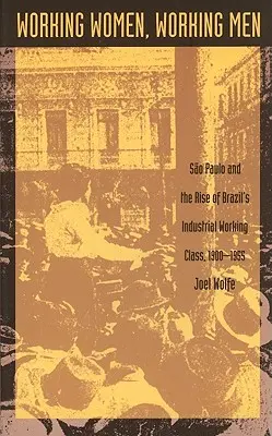 Pracujúce ženy, pracujúci muži: Sao Paulo a vzostup brazílskej priemyselnej robotníckej triedy, 1900-1955 - Working Women, Working Men: Sao Paulo & the Rise of Brazil's Industrial Working Class, 1900-1955