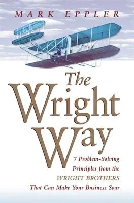 Wrightova cesta: 7 zásad riešenia problémov od bratov Wrightovcov, vďaka ktorým môže vaše podnikanie vzlietnuť - Wright Way: 7 Problem-Solving Principles from the Wright Brothers That Can Make Your Business Soar