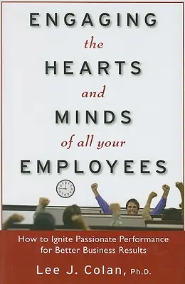 Zapojenie sŕdc a myslí všetkých vašich zamestnancov: Ako podnietiť vášnivý výkon pre lepšie obchodné výsledky - Engaging the Hearts and Minds of All Your Employees: How to Ignite Passionate Performance for Better Business Results