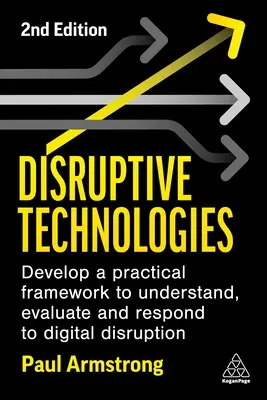 Disruptive Technologies: O.: Rozvíjať praktický rámec na pochopenie, vyhodnotenie a reakciu na digitálne narušenie - Disruptive Technologies: Develop a Practical Framework to Understand, Evaluate and Respond to Digital Disruption