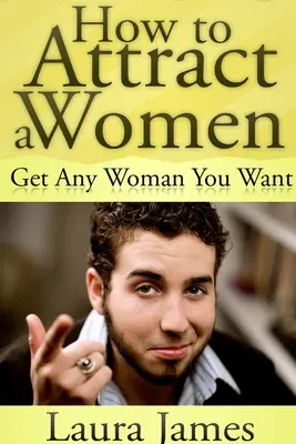 Ako prilákať ženy: Získajte akúkoľvek ženu, ktorú chcete - How to Attract a Women: Get Any Woman You Want