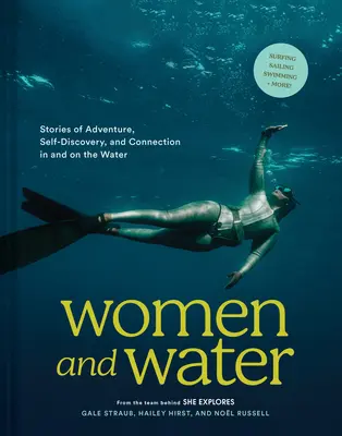 Ženy a voda: Príbehy o dobrodružstve, sebapoznávaní a spojení vo vode a na vode - Women and Water: Stories of Adventure, Self-Discovery, and Connection in and on the Water