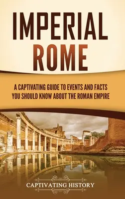 Cisársky Rím: Pútavý sprievodca udalosťami a faktami, ktoré by ste mali vedieť o Rímskej ríši - Imperial Rome: A Captivating Guide to Events and Facts You Should Know About the Roman Empire