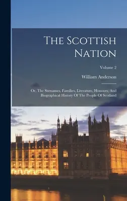 Škótsky národ: Škótska história: The Surnames, Families, Literature, Honours, And Biographical History Of The People Of Scotland; Volume 2 - The Scottish Nation: Or, The Surnames, Families, Literature, Honours, And Biographical History Of The People Of Scotland; Volume 2