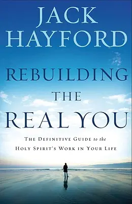 Rebuilding the Real You: Vydanie knihy: Skutočná pravá realita: Definitívny sprievodca pôsobením Ducha Svätého vo vašom živote (revidované vydanie) - Rebuilding the Real You: The Definitive Guide to the Holy Spirit's Work in Your Life (Revised)