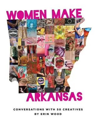 Ženy tvoria Arkansas: Rozhovory s 50 tvorcami - Women Make Arkansas: Conversations with 50 Creatives
