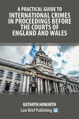 Praktický sprievodca medzinárodnými trestnými činmi v konaní pred súdmi Anglicka a Walesu - A Practical Guide to International Crimes in Proceedings Before the Courts of England and Wales