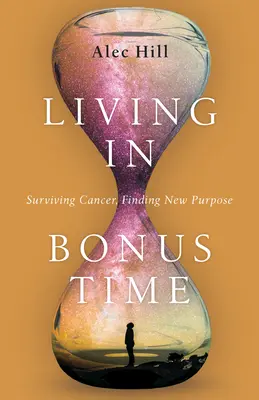 Život v čase bonusov: Prežiť rakovinu, nájsť nový zmysel - Living in Bonus Time: Surviving Cancer, Finding New Purpose