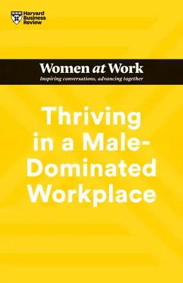 Ako prosperovať na pracovisku, kde dominujú muži (HBR Women at Work Series) - Thriving in a Male-Dominated Workplace (HBR Women at Work Series)
