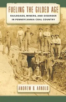Pohonné hmoty zlatého veku: Železnice, baníci a neporiadok v pensylvánskej uhoľnej krajine - Fueling the Gilded Age: Railroads, Miners, and Disorder in Pennsylvania Coal Country
