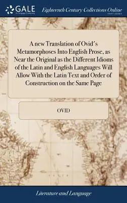 Nový preklad Ovidiových Metamorfóz do anglickej prózy, ktorý je tak blízko originálu, ako to umožňujú rôzne idiómy latinského a anglického jazyka - A new Translation of Ovid's Metamorphoses Into English Prose, as Near the Original as the Different Idioms of the Latin and English Languages Will All
