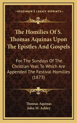 Homílie Tomáša Akvinského na listy a evanjeliá: na nedele kresťanského roka, ku ktorým sú pripojené homílie na sviatky (1 - The Homilies of S. Thomas Aquinas Upon the Epistles and Gospels: For the Sundays of the Christian Year, to Which Are Appended the Festival Homilies (1
