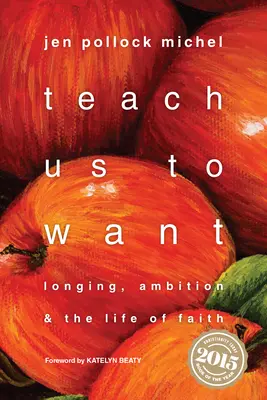 Nauč nás chcieť: Túžba, ambície a život viery - Teach Us to Want: Longing, Ambition & the Life of Faith