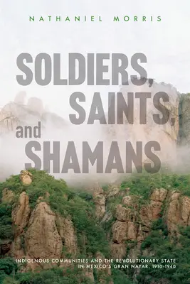 Vojaci, svätci a šamani: Domorodé komunity a revolučný štát v mexickom Gran Nayare v rokoch 1910 - 1940 - Soldiers, Saints, and Shamans: Indigenous Communities and the Revolutionary State in Mexico's Gran Nayar, 1910-1940