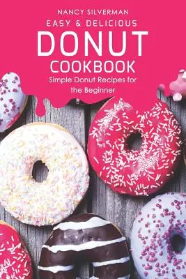 Jednoduchá a chutná kuchárska kniha o šiškách: Jednoduché recepty na šišky pre začiatočníkov - Easy & Delicious Donut Cookbook: Simple Donut Recipes for the Beginner
