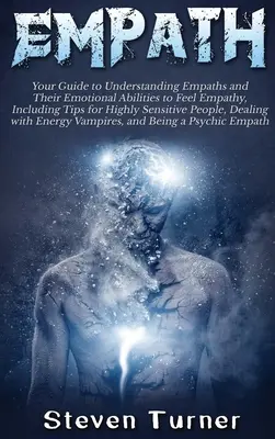 Empata: Príručka na pochopenie empatikov a ich emocionálnych schopností cítiť empatiu, vrátane rád pre vysoko citlivých ľudí - Empath: Your Guide to Understanding Empaths and Their Emotional Abilities to Feel Empathy, Including Tips for Highly Sensitive