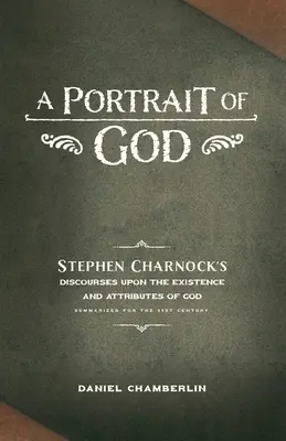 Portrét Boha: Rozpravy Stephena Charnocka o existencii a vlastnostiach Boha - A Portrait of God: Stephen Charnock's Discourses upon the Existence and Attributes of God