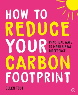 Ako znížiť svoju uhlíkovú stopu: Ako znížiť svoju uhlíkovú stopu: 365 praktických spôsobov, ako dosiahnuť skutočnú zmenu - How to Reduce Your Carbon Footprint: 365 Practical Ways to Make a Real Difference