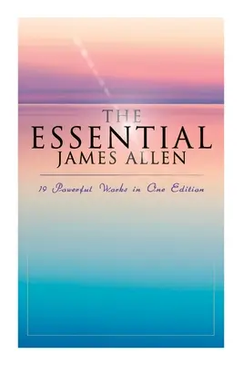 The Essential James Allen: 19 mocných diel v jednom vydaní: Vydanie: Osem pilierov prosperity, Ako človek myslí, Od vášne k pokoju, Nebeský - The Essential James Allen: 19 Powerful Works in One Edition: Eight Pillars of Prosperity, As a Man Thinketh, From Passion to Peace, The Heavenly