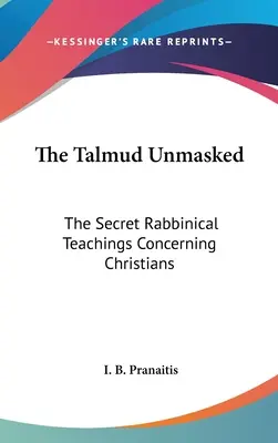 Talmud bez masky: Tajné rabínske učenie týkajúce sa kresťanov - The Talmud Unmasked: The Secret Rabbinical Teachings Concerning Christians