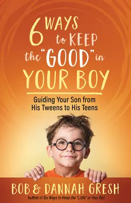 Šesť spôsobov, ako udržať dobro“ vo svojom chlapcovi: Vedenie vášho syna od tínedžerského veku až po dospievanie“ - Six Ways to Keep the Good