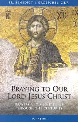 Modlitba k nášmu Pánovi Ježišovi Kristovi: Modlitby a rozjímania v priebehu storočí - Praying to Our Lord Jesus Christ: Prayers and Meditations Through the Centuries