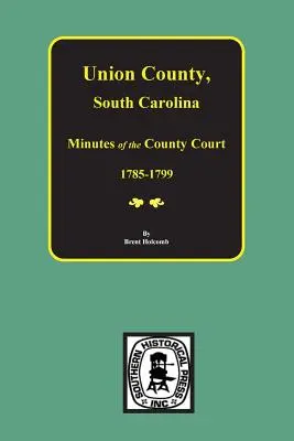 Union County, Južná Karolína Zápisnice okresného súdu, 1785-1799. - Union County, South Carolina Minutes of the County Court, 1785-1799.
