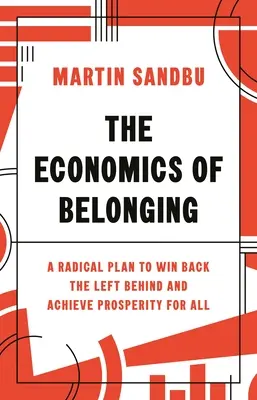 The Economics of Belonging: The Economics of Belonging: Radikálny plán, ako získať späť opustených a dosiahnuť prosperitu pre všetkých - The Economics of Belonging: A Radical Plan to Win Back the Left Behind and Achieve Prosperity for All