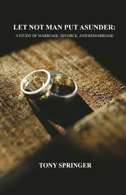 Nech človek nerozdeľuje: Vydajte sa na cestu k manželstvu, rozvodu a opätovnému sobášu. - Let Not Man Put Asunder: A Study of Marriage, Divorce, and Remarriage