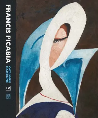 Francis Picabia: (1940-1953) - Francis Picabia: Catalogue Raisonne Volume IV (1940-1953)