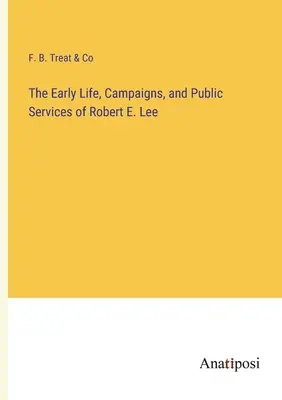 Raný život, kampane a verejné služby Roberta E. Leeho - The Early Life, Campaigns, and Public Services of Robert E. Lee