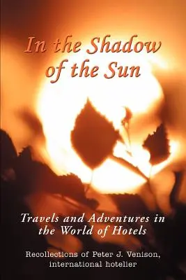 V tieni slnka: Cesty a dobrodružstvá vo svete hotelov - In The Shadow of The Sun: Travels and Adventures in the World of Hotels