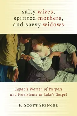 Slané manželky, oduševnené matky a dôvtipné vdovy: Schopné cieľavedomé a vytrvalé ženy v Lukášovom evanjeliu - Salty Wives, Spirited Mothers, and Savvy Widows: Capable Women of Purpose and Persistence in Luke's Gospel