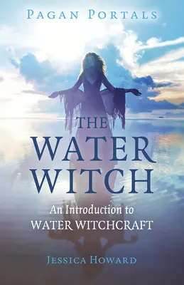 Pohanské portály - Vodná čarodejnica: Úvod do vodného čarodejníctva - Pagan Portals - The Water Witch: An Introduction to Water Witchcraft