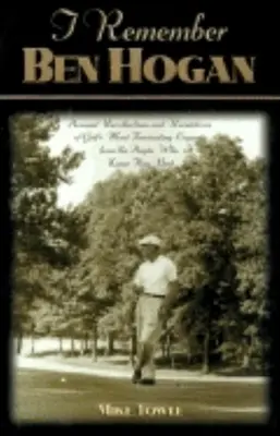 I Remember Ben Hogan: Osobné spomienky a odhalenia najfascinujúcejšej legendy golfu od ľudí, ktorí ho poznali najlepšie - I Remember Ben Hogan: Personal Recollections and Revelations of Golf's Most Fascinating Legend from the People Who Knew Him Best
