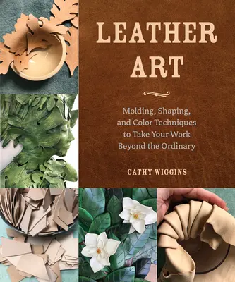 Kožené umenie: Vydanie knihy: Tvarovanie, tvarovanie a farebné techniky, ktoré vás posunú za hranice všednosti - Leather Art: Molding, Shaping, and Color Techniques to Take Your Work Beyond the Ordinary