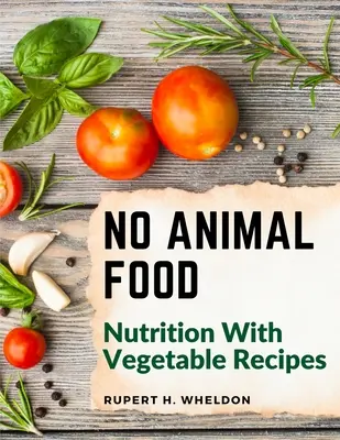 Žiadne živočíšne potraviny: Výživa pomocou rastlinných receptov - No Animal Food: Nutrition With Vegetable Recipes