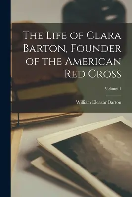 Život Clary Bartonovej, zakladateľky amerického Červeného kríža; 1. diel - The Life of Clara Barton, Founder of the American Red Cross; Volume 1