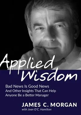 Aplikovaná múdrosť: Zlé správy sú dobré správy a ďalšie postrehy, ktoré každému pomôžu byť lepším manažérom - Applied Wisdom: Bad News Is Good News and Other Insights That Can Help Anyone Be a Better Manager