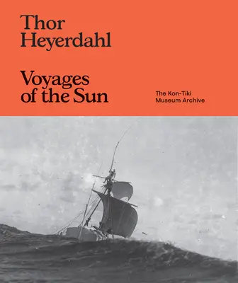 Thor Heyerdahl: Heyerhauer: Cesty za slnkom: Archív múzea Kon-Tiki - Thor Heyerdahl: Voyages of the Sun: The Kon-Tiki Museum Archive