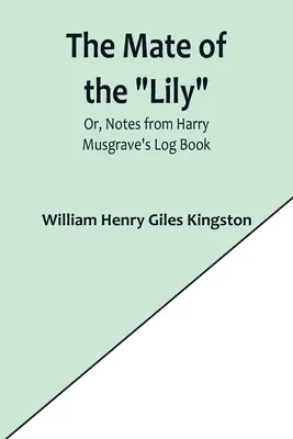 The Mate of the Lily; Or, Notes from Harry Musgrave's Log Book (Družka ľalie alebo zápisky z denníka Harryho Musgravea) - The Mate of the Lily; Or, Notes from Harry Musgrave's Log Book