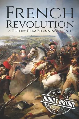 Francúzska revolúcia: Francúzska revolúcia: dejiny od začiatku do konca - French Revolution: A History From Beginning to End