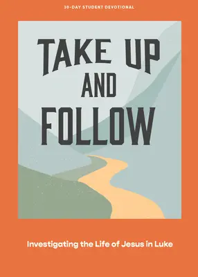 Vezmi a nasleduj - Teen Devotional: Skúmanie Ježišovho života v Lukášovom evanjeliu 4. diel - Take Up and Follow - Teen Devotional: Investigating the Life of Jesus in Luke Volume 4