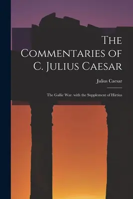 Komentáre C. Júlia Caesara: s Hirtiovým dodatkom - The Commentaries of C. Julius Caesar: The Gallic War. with the Supplement of Hirtius