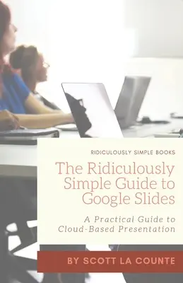 Smiešne jednoduchý sprievodca prezentáciami Google: Praktický sprievodca prezentáciami v cloude - The Ridiculously Simple Guide to Google Slides: A Practical Guide to Cloud-Based Presentations