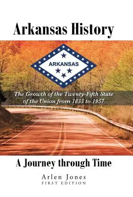 História Arkansasu: Cesta časom: Rast dvadsiateho piateho štátu Únie od roku 1833 do roku 1957 - Arkansas History: A Journey through Time: The Growth of the Twenty-Fifth State of the Union from 1833 to 1957