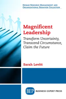 Veľkolepé vodcovstvo: Premeniť neistotu, prekonať okolnosti, získať budúcnosť - Magnificent Leadership: Transform Uncertainty, Transcend Circumstance, Claim the Future