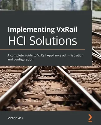 Implementácia riešení VxRail HCI: Kompletný sprievodca správou a konfiguráciou zariadení VxRail - Implementing VxRail HCI Solutions: A complete guide to VxRail Appliance administration and configuration