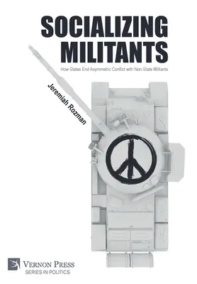Socializácia militantov: Ako štáty ukončujú asymetrické konflikty s neštátnymi militantmi - Socializing Militants: How States End Asymmetric Conflict with Non-State Militants